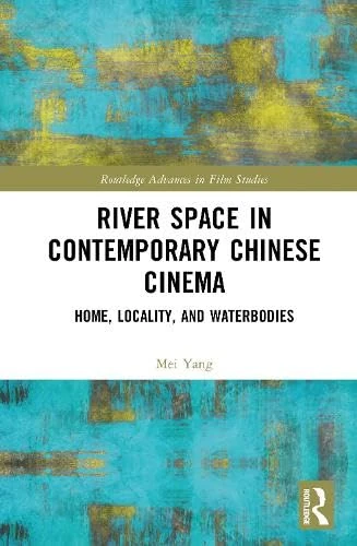 River Space in Contemporary Chinese Cinema: Home, Locality, and Waterbodies (Routledge Advances in Film Studies)