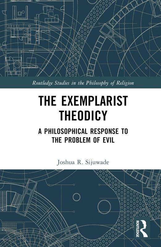 The Exemplarist Theodicy: A Philosophical Response to the Problem of Evil (Routledge Studies in the Philosophy of Religion)