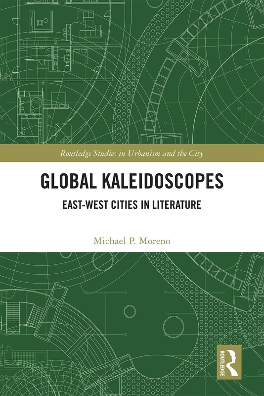 Global Kaleidoscopes: East-West Cities in Literature (Routledge Studies in Urbanism and the City)