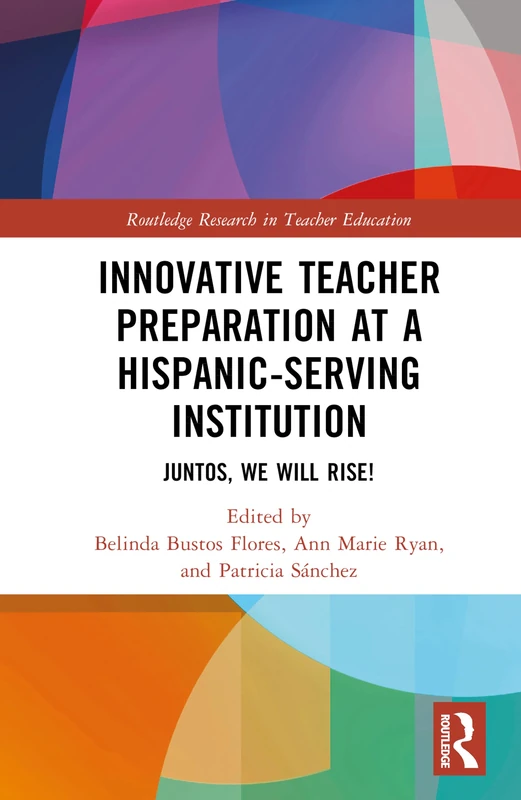 Innovative Teacher Preparation at a Hispanic-Serving Institution: Juntos, We Will Rise! (Routledge Research in Teacher Education)