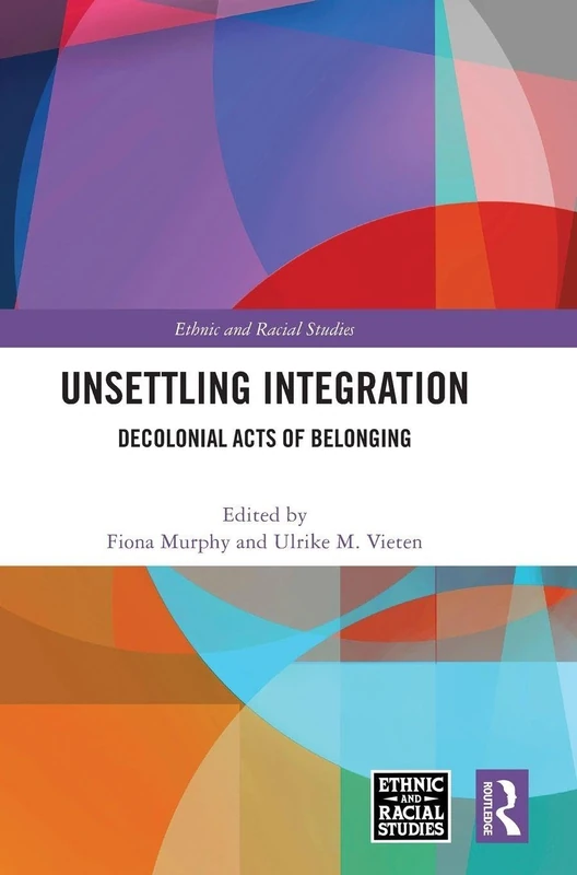 Unsettling Integration: Decolonial Acts of Belonging (Ethnic and Racial Studies)