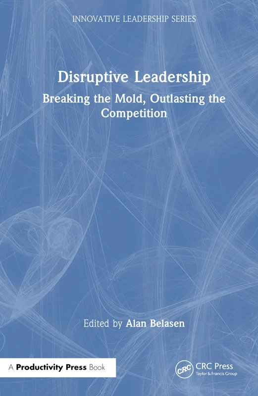 Disruptive Leadership: Breaking the Mold, Outlasting the Competition (Innovative Leadership Series)