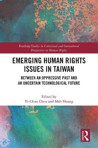 Emerging Human Rights Issues in Taiwan: Between an Oppressive Past and an Uncertain Technological Future (Routledge Studies in Contextual and Intercultural Perspectives on Human Rights)
