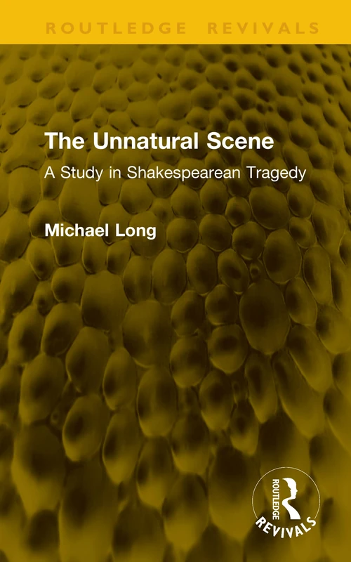 The Unnatural Scene: A Study in Shakespearean Tragedy (Routledge Revivals)