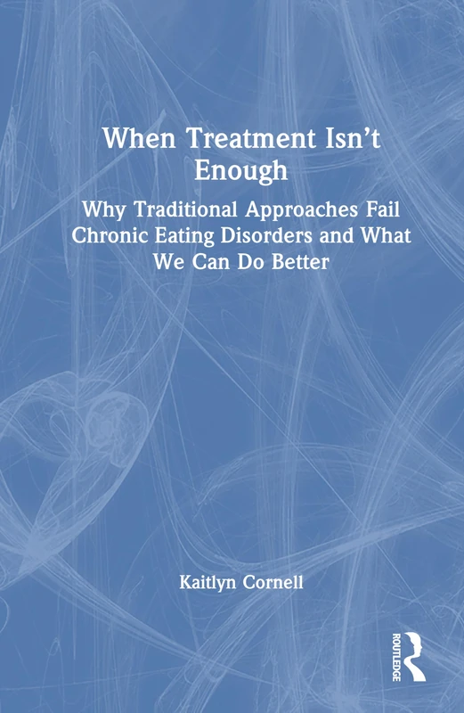 When Treatment Isn’t Enough: Why Traditional Approaches Fail Chronic Eating Disorders and What We Can Do Better