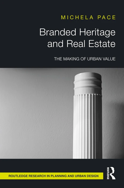 Branded Heritage and Real Estate: The Making of Urban Value (Routledge Research in Planning and Urban Design)