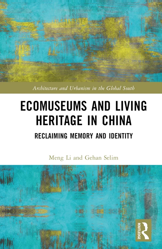 Ecomuseums and Living Heritage in China: Reclaiming Memory and Identity (Architecture and Urbanism in the Global South)