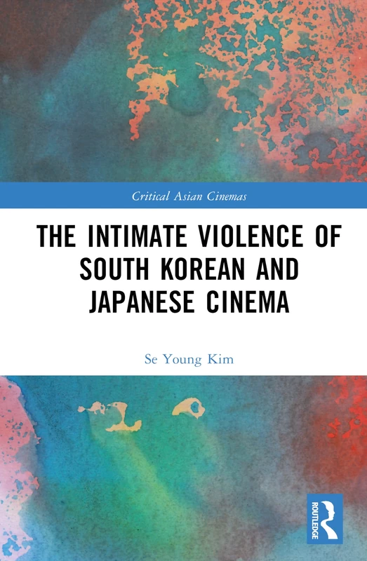 The Intimate Violence of South Korean and Japanese Cinema (Critical Asian Cinemas)
