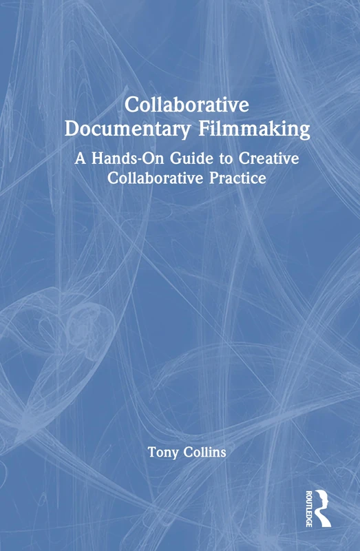 Collaborative Documentary Filmmaking: A Hands-On Guide to Creative Collaborative Practice