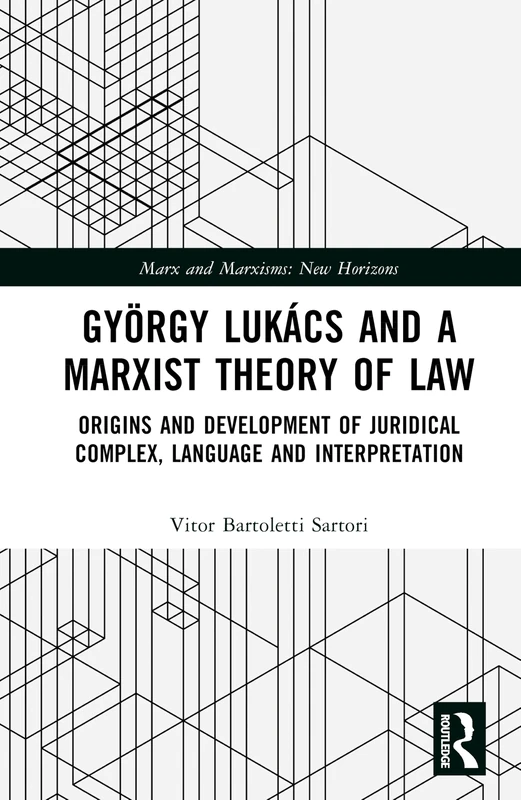 György Lukács and the Marxist Approach to Theory of Law: Origins and Development of Juridical Complex, Language and Interpretation (Marx and Marxisms)