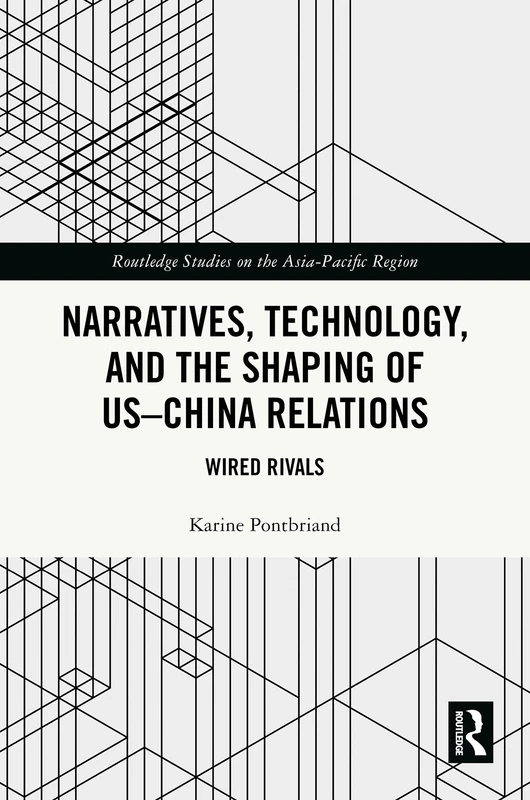 Narratives, Technology, and the Shaping of US–China Relations: Wired Rivals (Routledge Studies on the Asia-Pacific Region)