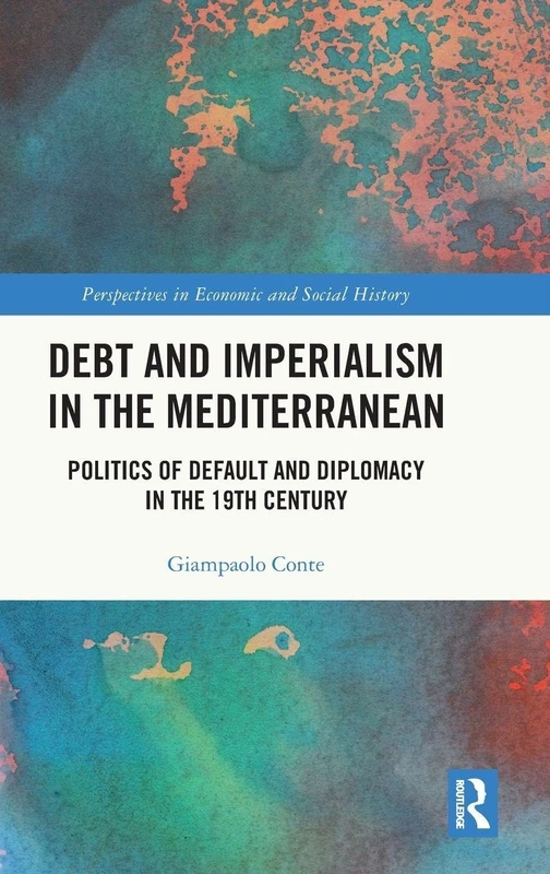 Debt and Imperialism in the Mediterranean: Politics of Default and Diplomacy in the 19th Century (Perspectives in Economic and Social History)