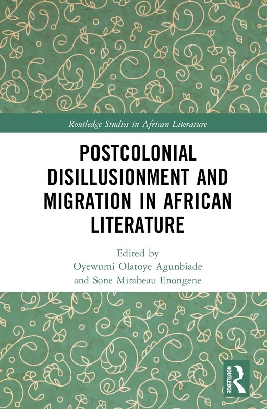 Postcolonial Disillusionment and Migration in African Literature (Routledge Studies in African Literature)