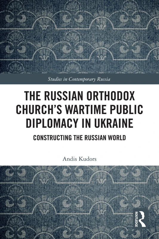 The Russian Orthodox Church’s Wartime Public Diplomacy in Ukraine: Constructing the Russian World (Studies in Contemporary Russia)