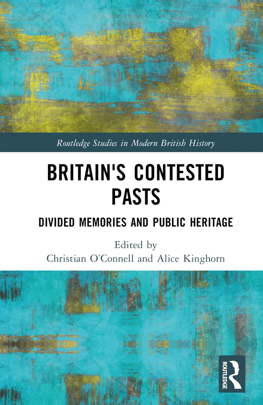 Britain's Contested Pasts: Divided Memories and Public Heritage (Routledge Studies in Modern British History)