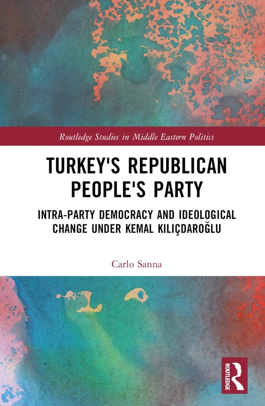 Turkey's Republican People's Party: Intra-Party Democracy and Ideological Change under Kemal Kılıçdaroğlu (Routledge Studies in Middle Eastern Politics)