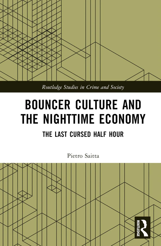Bouncer Culture and the Nighttime Economy: The Last Cursed Half Hour (Routledge Studies in Crime and Society)