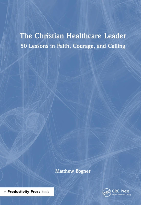 The Christian Healthcare Leader: 50 Lessons in Faith, Courage, and Calling - Image 1