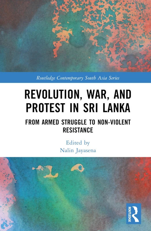 Revolution, War, and Protest in Sri Lanka: From Armed Struggle to Non-Violent Resistance (Routledge Contemporary South Asia Series)