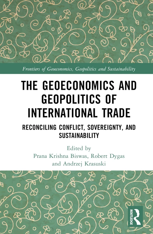 The Geoeconomics and Geopolitics of International Trade: Reconciling Conflict, Sovereignty, and Sustainability (Frontiers of Geoeconomics, Geopolitics and Sustainability)