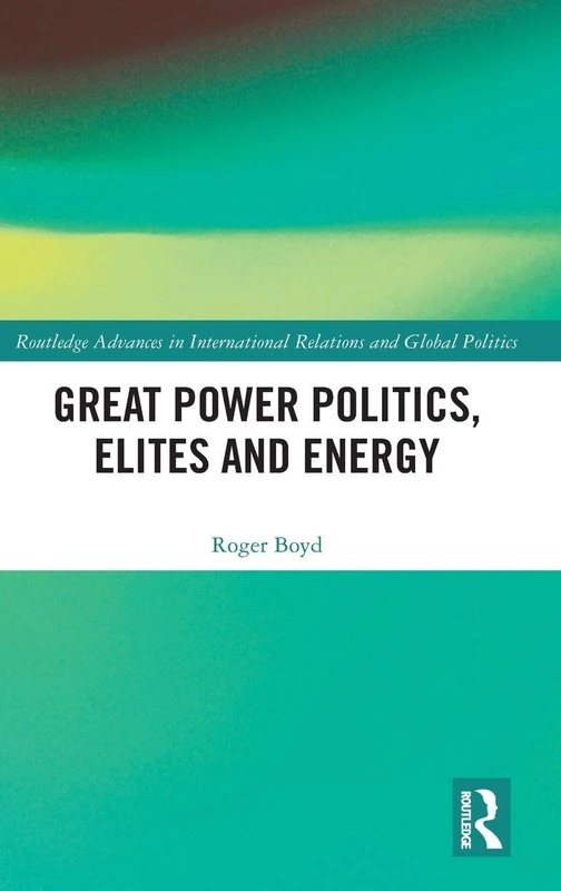 Great Power Politics, Elites and Energy (Routledge Advances in International Relations and Global Politics)