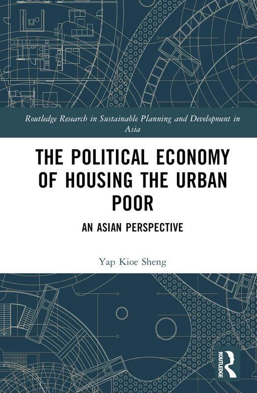 The Political Economy of Housing the Urban Poor: An Asian Perspective (Routledge Research in Sustainable Planning and Development in Asia)