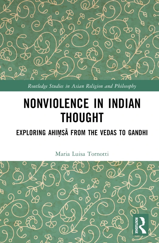 Nonviolence in Indian Thought: Exploring Ahiṃsā from the Vedas to Gandhi (Routledge Studies in Asian Religion and Philosophy)