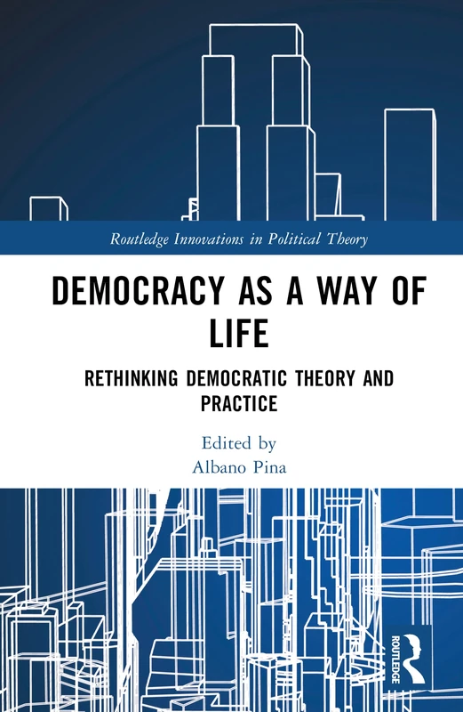 Democracy as a Way of Life: Rethinking Democratic Theory and Practice (Routledge Innovations in Political Theory)