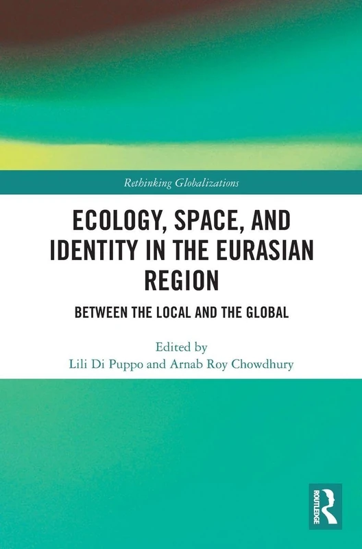 Ecology, Space, and Identity in the Eurasian Region: Between the Local and the Global (Rethinking Globalizations)