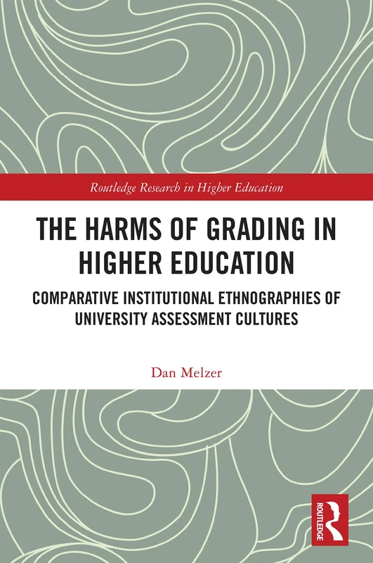 The Harms of Grading in Higher Education: Comparative Institutional Ethnographies of University Assessment Cultures (Routledge Research in Higher Education)