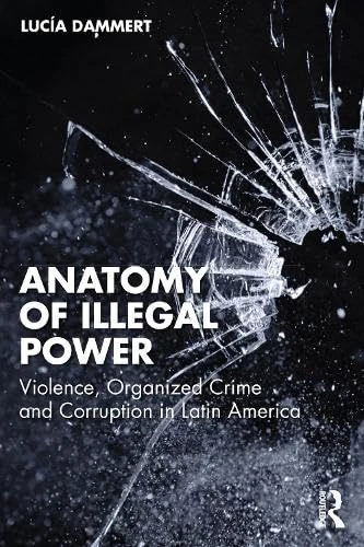 Anatomy of Illegal Power: Violence, Organized Crime and Corruption in Latin America