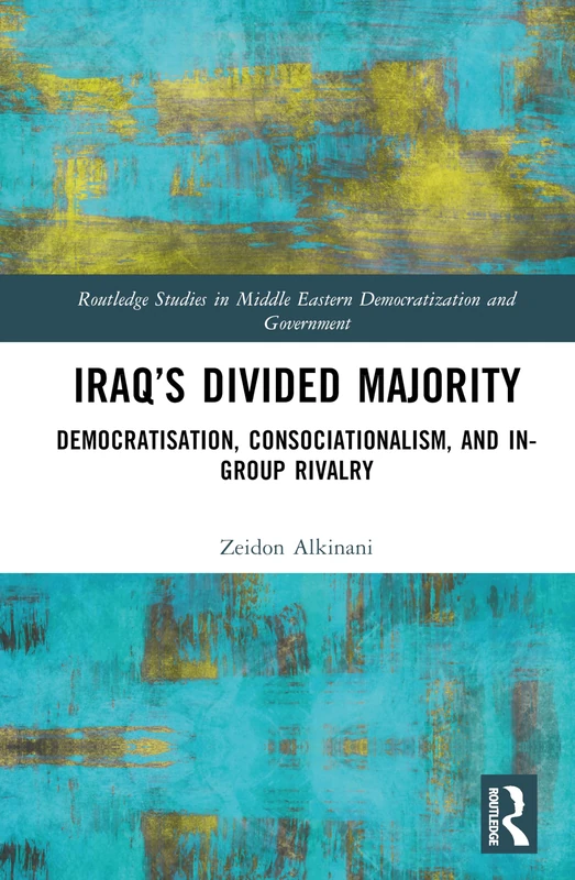 Iraq’s Divided Majority: Democratisation, Consociationalism, and In-Group Rivalry (Routledge Studies in Middle Eastern Democratization and Government)