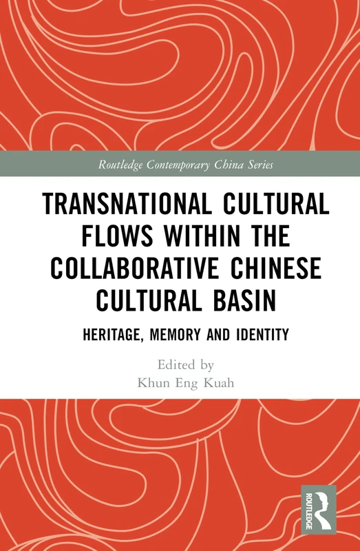 Transnational Cultural Flows within the Collaborative Chinese Cultural Basin: Heritage, Memory and Identity (Routledge Contemporary China Series)