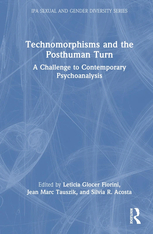 Technomorphisms and the Posthuman Turn: A Challenge to Contemporary Psychoanalysis (IPA Sexual and Gender Diversity Studies)