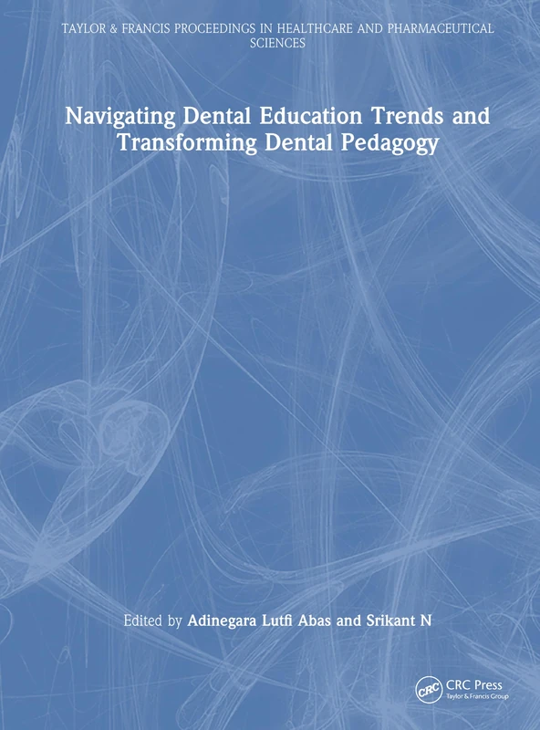 Navigating Dental Education Trends and Transforming Dental Pedagogy (Taylor & Francis Proceedings in Healthcare and Pharmaceutical Sciences)