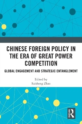 Chinese Foreign Policy in the Era of Great Power Competition: Global Engagement and Strategic Entanglement - Image 1