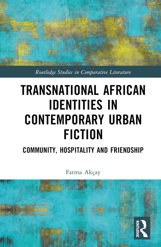 Transnational African Identities in Contemporary Urban Fiction: Community, Hospitality and Friendship (Routledge Studies in Comparative Literature)