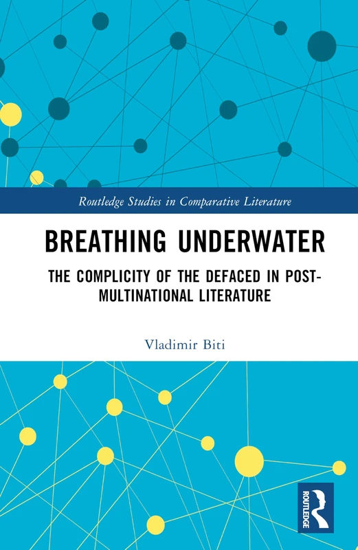 Breathing Underwater: The Complicity of the Defaced in Post-Multinational Literature (Routledge Studies in Comparative Literature)