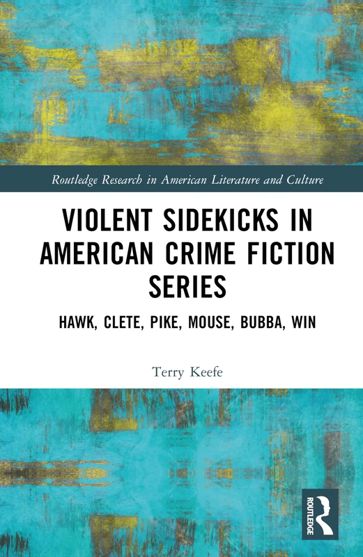 Violent Sidekicks in Modern American Crime Fiction Series: Hawk, Clete, Pike, Mouse, Bubba, Win (Routledge Research in American Literature and Culture)