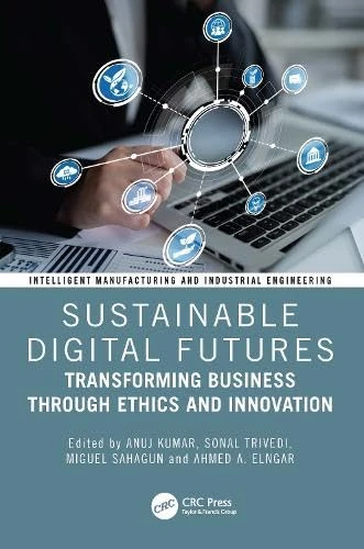 Sustainable Digital Futures: Transforming Business Through Ethics and Innovation (Intelligent Manufacturing and Industrial Engineering)
