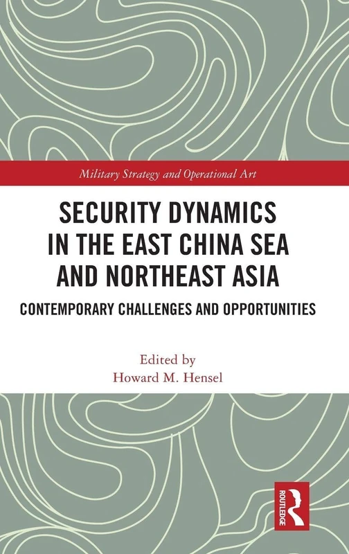Security Dynamics in the East China Sea and Northeast Asia: Contemporary Challenges and Opportunities (Military Strategy and Operational Art)