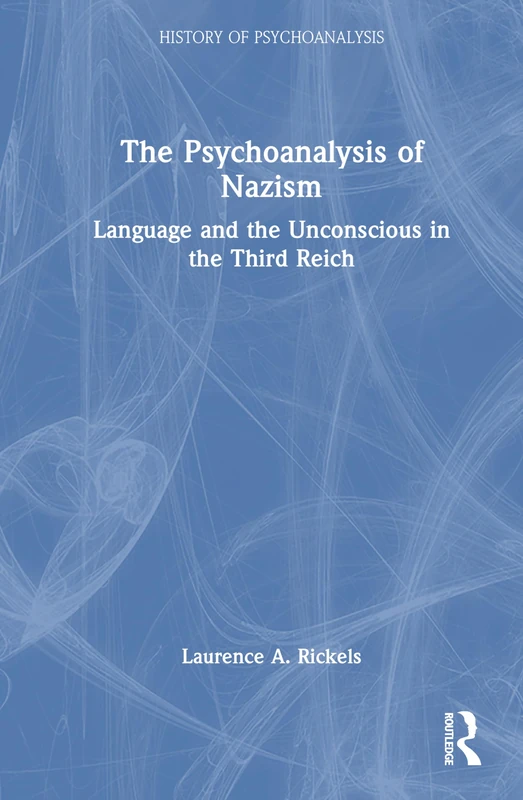 The Psychoanalysis of Nazism: Language and the Unconscious in the Third Reich (The History of Psychoanalysis Series)