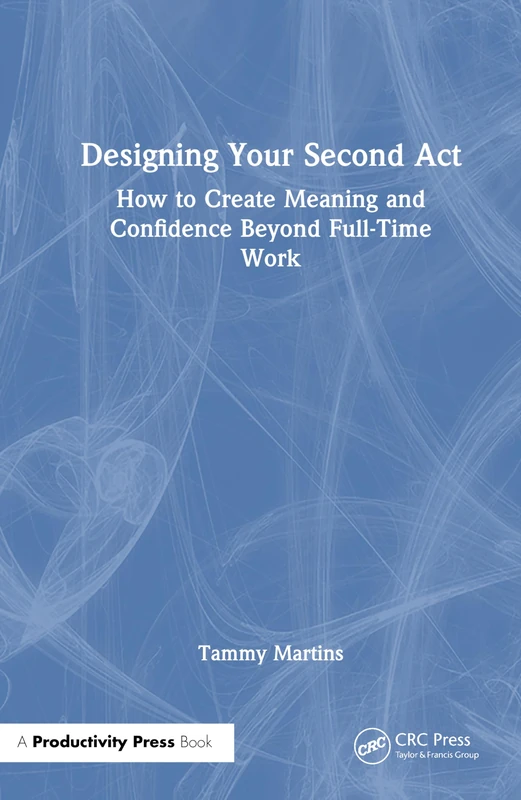 Designing Your Second Act: How to Create Meaning and Confidence Beyond Full-Time Work
