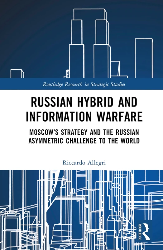 Russian Hybrid and Information Warfare: Moscow’s Strategy and the Russian Asymmetric Challenge to the World (Routledge Research in Strategic Studies)
