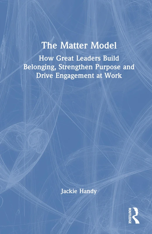 The Matter Model: How Great Leaders Build Belonging, Strengthen Purpose and Drive Engagement at Work