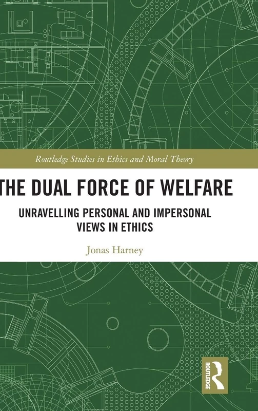 The Dual Force of Welfare: Unravelling Personal and Impersonal Views in Ethics (Routledge Studies in Ethics and Moral Theory)