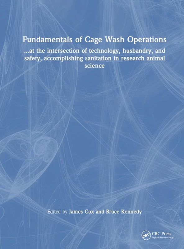 Fundamentals of Cage Wash Operations: ...at the intersection of technology, husbandry, and safety, accomplishing sanitation in research animal science
