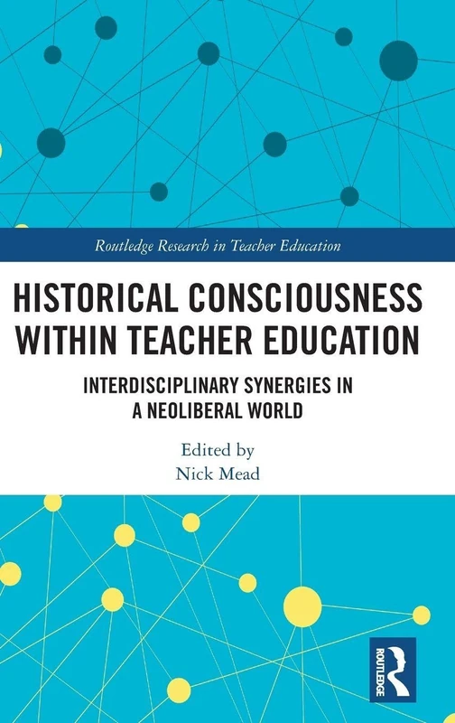 Historical Consciousness within Teacher Education: Interdisciplinary Synergies in a Neoliberal World (Routledge Research in Teacher Education)