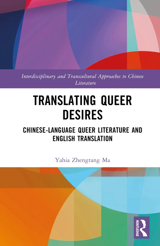 Translating Queer Desires: Chinese-Language Queer Literature and English Translation (Interdisciplinary and Transcultural Approaches to Chinese Literature)