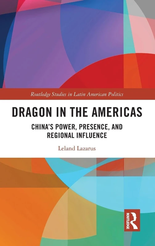 Dragon in the Americas: China’s Power, Presence, and Regional Influence (Routledge Studies in Latin American Politics)